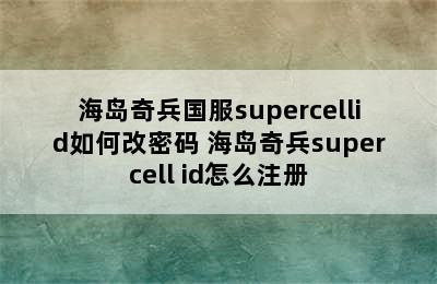 海岛奇兵国服supercellid如何改密码 海岛奇兵supercell id怎么注册